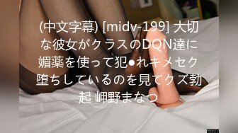 (中文字幕) [midv-199] 大切な彼女がクラスのDQN達に媚薬を使って犯●れキメセク堕ちしているのを見てクズ勃起 岬野まなつ