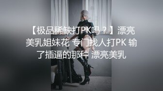 【极品稀缺打PK吗？】漂亮美乳姐妹花 专门找人打PK 输了插逼的那种 漂亮美乳