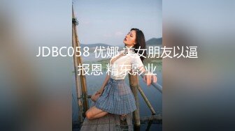 JDBC058 优娜 美女朋友以逼报恩 精东影业