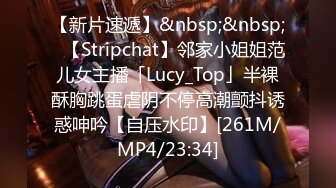 【新片速遞】&nbsp;&nbsp;✨【Stripchat】邻家小姐姐范儿女主播「Lucy_Top」半裸酥胸跳蛋虐阴不停高潮颤抖诱惑呻吟【自压水印】[261M/MP4/23:34]