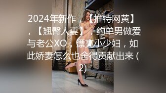 2024年新作，【推特网黄】，【翘臀人妻】，约单男做爱与老公XO，漂亮小少妇，如此娇妻怎么也舍得贡献出来 (2)