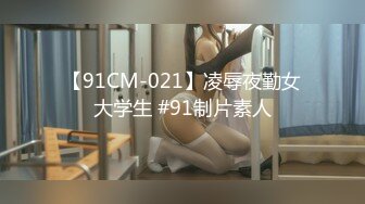 【91CM-021】凌辱夜勤女大学生 #91制片素人