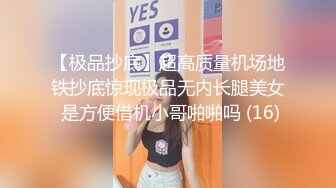 【极品抄底】超高质量机场地铁抄底惊现极品无内长腿美女 是方便借机小哥啪啪吗 (16)