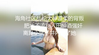 海角社区乱伦大神温柔的背叛❤️肥水不流别人田醉酒强奸离异小姨子并内射了她