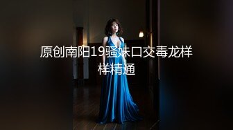 原创南阳19骚妹口交毒龙样样精通