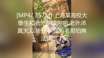 [MP4/ 357M] 上海某高校大學生和老外同學啪啪,老外J8真大,以後分手,國內老哥怕無法滿足了