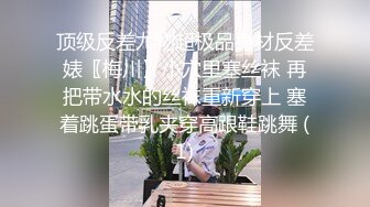 顶级反差尤物超极品身材反差婊〖梅川〗小穴里塞丝袜 再把带水水的丝袜重新穿上 塞着跳蛋带乳夹穿高跟鞋跳舞 (1)