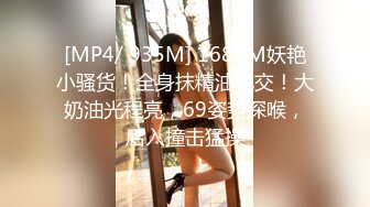 [MP4/ 935M] 168CM妖艳小骚货！全身抹精油乳交！大奶油光程亮，69姿势深喉，后入撞击猛操