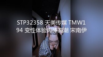 STP32358 天美传媒 TMW194 变性体验肉棒高潮 宋南伊