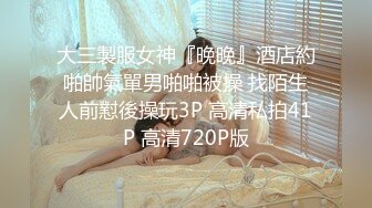 大三製服女神『晚晚』酒店約啪帥氣單男啪啪被操 找陌生人前懟後操玩3P 高清私拍41P 高清720P版