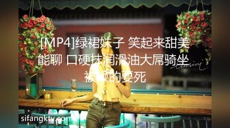 [MP4]绿裙妹子 笑起来甜美能聊 口硬抹润滑油大屌骑坐 被操的要死