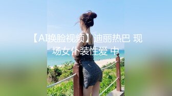 【AI换脸视频】迪丽热巴 现场女仆装性爱 中