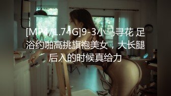 [MP4/1.74G]9-3小马寻花 足浴约啪高挑旗袍美女，大长腿后入的时候真给力