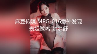 麻豆传媒 MPG-016意外发现表姐做鸡-楚梦舒