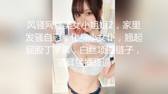 风骚网红美女小姐姐2，家里发骚自慰，化身小女仆，翘起屁股丁字裤，白丝项圈链子，道具猛捅骚逼