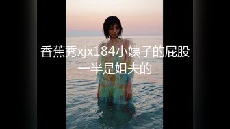 香蕉秀xjx184小姨子的屁股一半是姐夫的