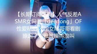 【长期订阅更新】人气反差ASMR女网黄「deerlong」OF性爱私拍 不论女陪哥哥看剧撩起了鸡巴被操得浪叫