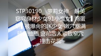 STP30190 ✿萝莉女神✿ 最美窈窕身材少女91小魔女▌鸡蛋饼▌被爆肏的JK少女 嫩穴塞满骑乘抽插 窗前后入紧致窄穴撞击花蕊