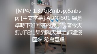 [MP4/ 1.37G]&nbsp;&nbsp; [中文字幕] ADN-501 總是準時下班回家的妻子說著今天要加班結果到隔天早上都還沒回來 希島愛理