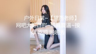 ❤️户外日常~【黛西老师】网吧大胆自慰~道具震逼~按摩 吃鸡 啪啪秀