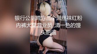 银行公厕蹲守三个黑丝袜红粉内裤大堂营业员 ,清一色的馒头肥逼