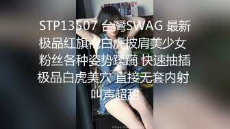 STP13507 台灣SWAG 最新极品红旗袍白虎披肩美少女 粉丝各种姿势蹂躏 快速抽插极品白虎美穴 直接无套内射 叫声超甜