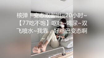 核弹！变态双御姐~20小时~【77吃不饱】呕吐~喝尿~双飞喷水~我靠，好鸡巴变态啊~！ (17)