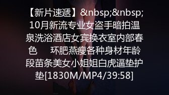 【新片速遞】&nbsp;&nbsp;10月新流专业女盗手暗拍温泉洗浴酒店女宾换衣室内部春色㊙️环肥燕瘦各种身材年龄段苗条美女小姐姐白虎逼垫护垫[1830M/MP4/39:58]