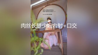 肉丝长腿少妇内射+口交