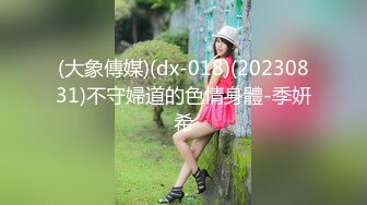 (大象傳媒)(dx-018)(20230831)不守婦道的色情身體-季妍希