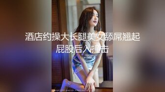 酒店约操大长腿美女舔屌翘起屁股后入撞击