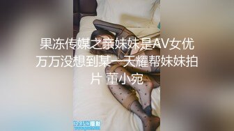 果冻传媒之亲妹妹是AV女优万万没想到某一天耀帮妹妹拍片 董小宛