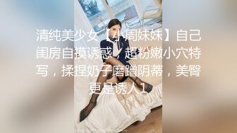 清纯美少女【小周妹妹】自己闺房自摸诱惑，超粉嫩小穴特写，揉捏奶子磨蹭阴蒂，美臀更是诱人1