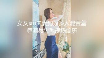 女女sm夫妻狗奴多人混合羞辱调教大型现场简历