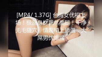 [MP4/ 1.37G] 台湾女优初上场！极品身材黑丝美腿！干净无毛骚穴，情趣椅上舔逼，大屌男优爆操