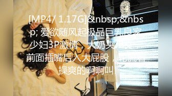 [MP4/ 1.17G]&nbsp;&nbsp; 爱欲随风起极品巨乳良家少妇3P激情，大奶夹JB交，前面插嘴后入大屁股，轮流着操爽的啊啊叫