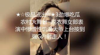 ★☆极品流出☆★3劲爆吃瓜❤️农村大舞台~脱衣舞女郎表演中惨遭性饥渴大爷上台按到强G内射走人！