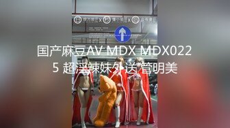 国产麻豆AV MDX MDX0225 超淫辣妹外送 管明美