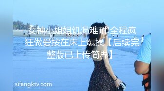 女神小姐姐饥渴难耐!全程疯狂做爱按在床上爆操【后续完整版已上传简界】