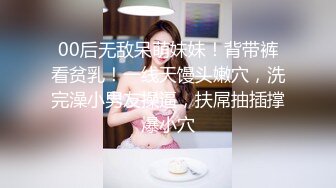 00后无敌呆萌妹妹！背带裤看贫乳！一线天馒头嫩穴，洗完澡小男友操逼，扶屌抽插撑爆小穴