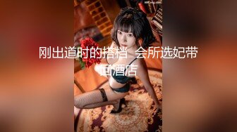 刚出道时的搭档  会所选妃带回酒店