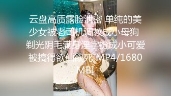 云盘高质露脸泄密 单纯的美少女被老司机调教成小母狗 剃光阴毛满身淫字扮成小可爱被搞得欲仙欲死[MP4/1680MB]