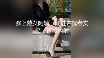 强上熟女阿姨，插进去就老实了，直接内射