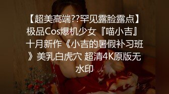 【超美高端??罕见露脸露点】极品Cos爆机少女『喵小吉』十月新作《小吉的暑假补习班》美乳白虎穴 超清4K原版无水印