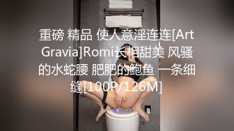 重磅 精品 使人意淫连连[ArtGravia]Romi长相甜美 风骚的水蛇腰 肥肥的鲍鱼 一条细缝[100P/126M]