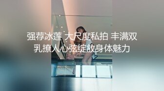 强荐冰莲 大尺度私拍 丰满双乳撩人心弦绽放身体魅力