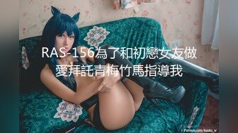 RAS-156為了和初戀女友做愛拜託青梅竹馬指導我