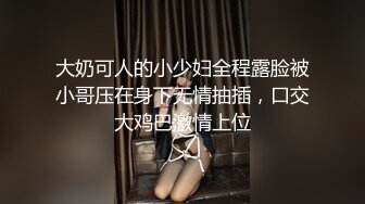 大奶可人的小少妇全程露脸被小哥压在身下无情抽插，口交大鸡巴激情上位