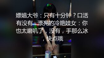 嫖娼大爷：只有十分钟？口活有没有   漂亮的冷艳妓女：你也太磨叽了，没有，手那么冰，快点哦