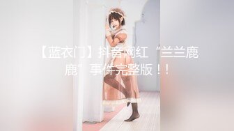 【蓝衣门】抖音网红“兰兰鹿鹿”事件完整版！!